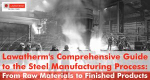 Read more about the article Lawatherm’s Comprehensive Guide to the Steel Manufacturing Process: From Raw Materials to Finished Products