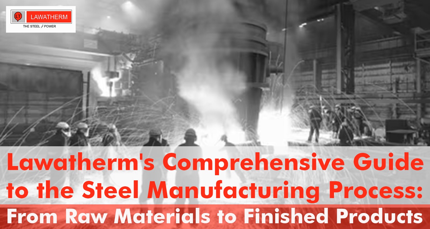 You are currently viewing Lawatherm’s Comprehensive Guide to the Steel Manufacturing Process: From Raw Materials to Finished Products