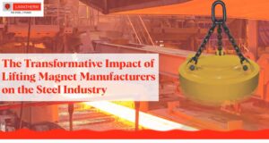 Read more about the article The Transformative Impact of Lifting Magnet Manufacturers on the Steel Industry