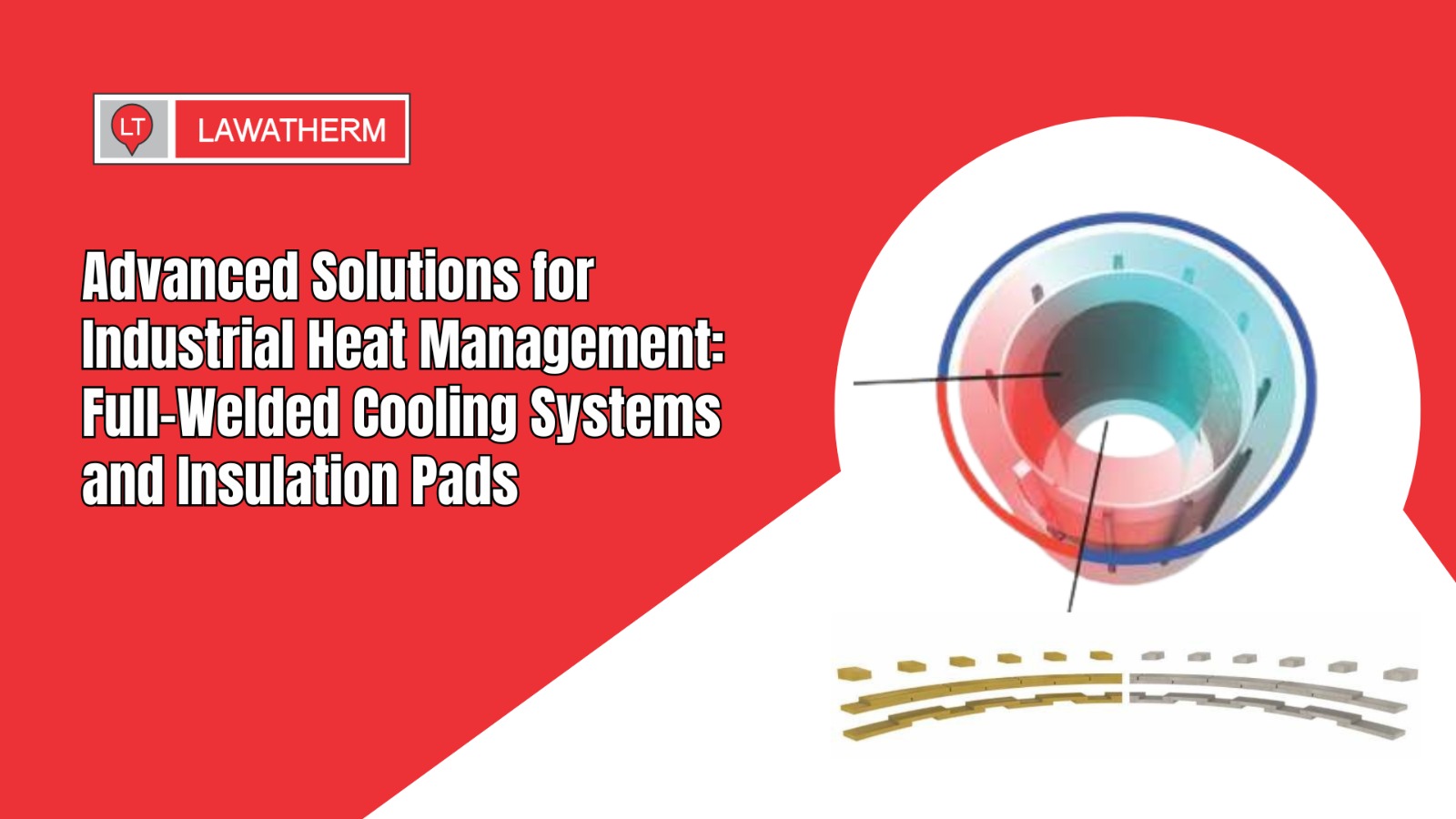 You are currently viewing Advanced Solutions for Industrial Heat Management: Full-Welded Cooling Systems and Insulation Pads