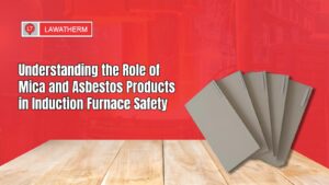 Read more about the article Understanding the Role of Mica and Asbestos Products in Induction Furnace Safety