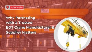 Why Partnering with a Trusted EOT Crane Manufacturer & Supplier Matters